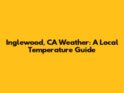 Inglewood, CA Weather: A Local Temperature Guide