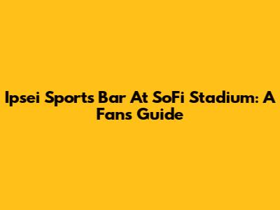 Ipsei Sports Bar At SoFi Stadium: A Fan's Guide
