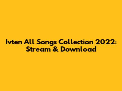 Ivten All Songs Collection 2022: Stream & Download