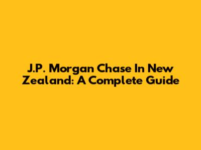 J.P. Morgan Chase In New Zealand: A Complete Guide
