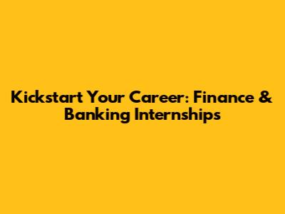 Kickstart Your Career: Finance & Banking Internships