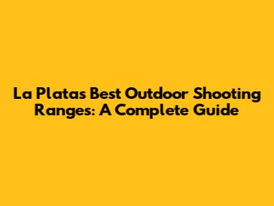 La Plata's Best Outdoor Shooting Ranges: A Complete Guide