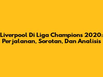 Liverpool Di Liga Champions 2020: Perjalanan, Sorotan, Dan Analisis