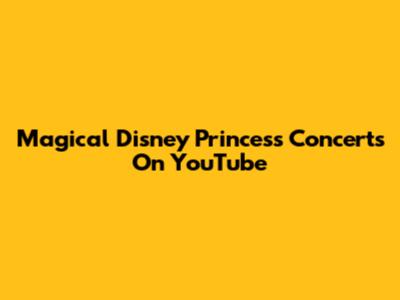 Magical Disney Princess Concerts On YouTube