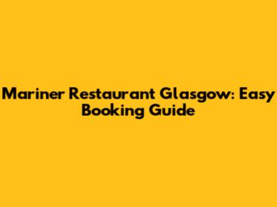 Mariner Restaurant Glasgow: Easy Booking Guide