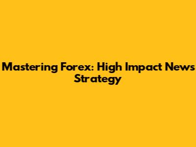 Mastering Forex: High Impact News Strategy