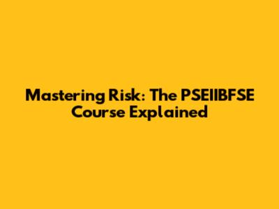 Mastering Risk: The PSEIIBFSE Course Explained