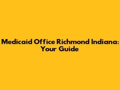 Medicaid Office Richmond Indiana: Your Guide