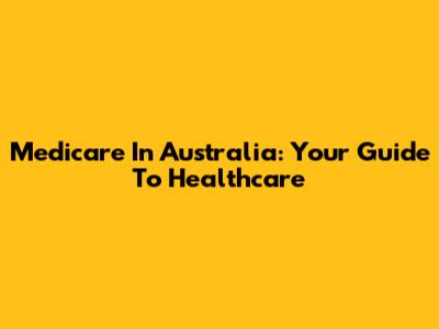 Medicare In Australia: Your Guide To Healthcare