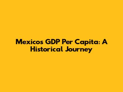 Mexico's GDP Per Capita: A Historical Journey