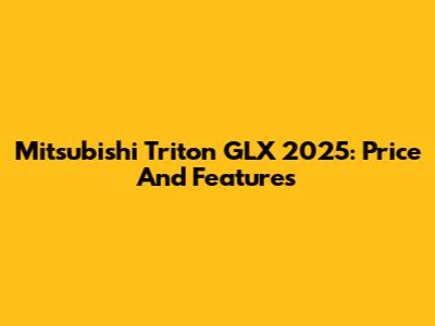 Mitsubishi Triton GLX 2025: Price And Features