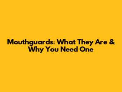 Mouthguards: What They Are & Why You Need One