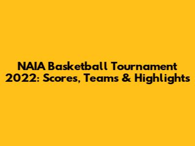 NAIA Basketball Tournament 2022: Scores, Teams & Highlights