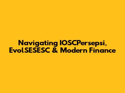 Navigating IOSCPersepsi, EvolSESESC & Modern Finance