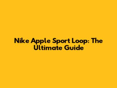 Nike Apple Sport Loop: The Ultimate Guide