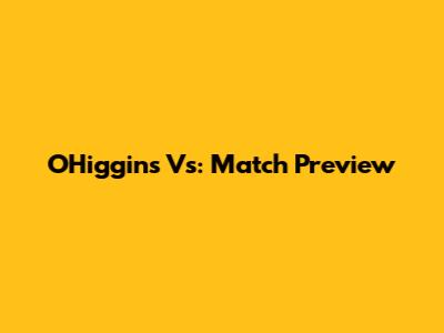 O'Higgins Vs: Match Preview