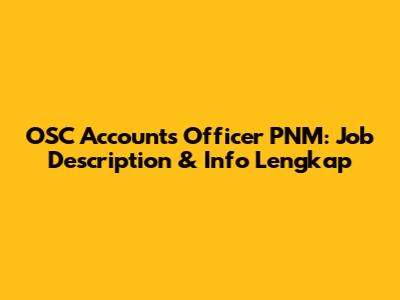 OSC Accounts Officer PNM: Job Description & Info Lengkap