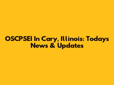 OSCPSEI In Cary, Illinois: Today's News & Updates
