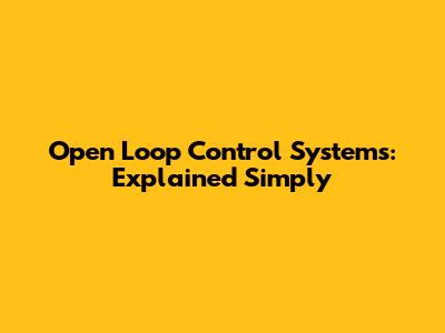 Open Loop Control Systems: Explained Simply