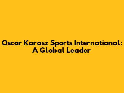 Oscar Karasz Sports International: A Global Leader