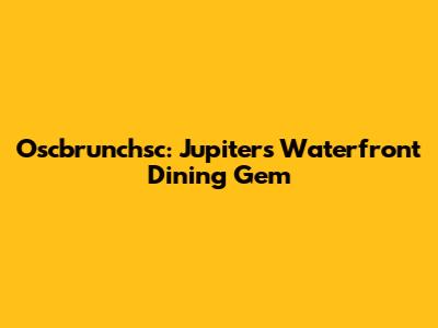 Oscbrunchsc: Jupiter's Waterfront Dining Gem