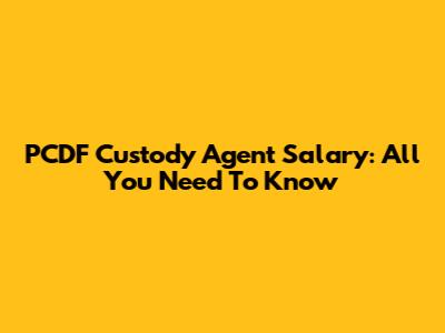 PCDF Custody Agent Salary: All You Need To Know
