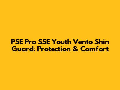 PSE Pro SSE Youth Vento Shin Guard: Protection & Comfort