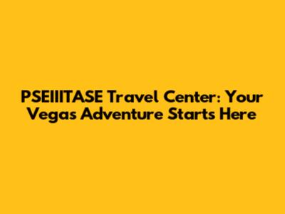 PSEIIITASE Travel Center: Your Vegas Adventure Starts Here