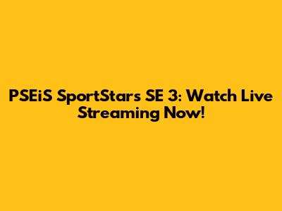 PSEiS SportStars SE 3: Watch Live Streaming Now!