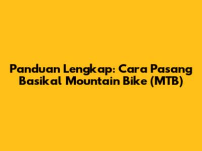 Panduan Lengkap: Cara Pasang Basikal Mountain Bike (MTB)