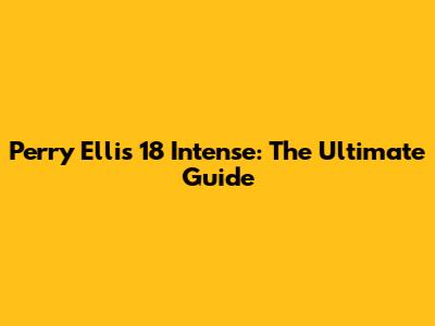 Perry Ellis 18 Intense: The Ultimate Guide