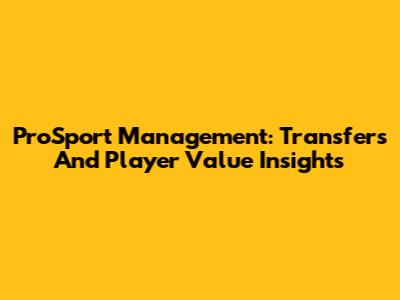 ProSport Management: Transfers And Player Value Insights