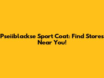 Pseiiblackse Sport Coat: Find Stores Near You!
