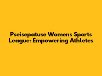 Pseisepatuse Women's Sports League: Empowering Athletes