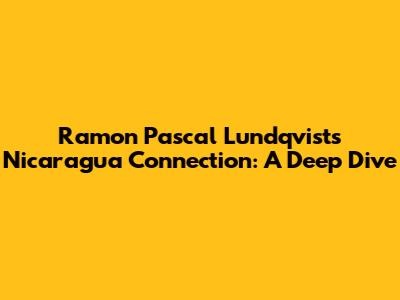 Ramon Pascal Lundqvist's Nicaragua Connection: A Deep Dive