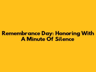 Remembrance Day: Honoring With A Minute Of Silence