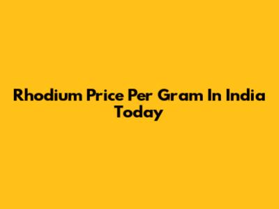 Rhodium Price Per Gram In India Today