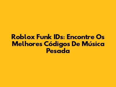 Roblox Funk IDs: Encontre Os Melhores Códigos De Música Pesada