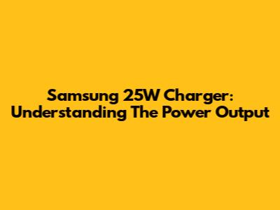Samsung 25W Charger: Understanding The Power Output