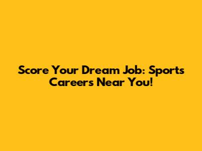 Score Your Dream Job: Sports Careers Near You!