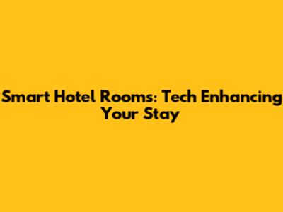 Smart Hotel Rooms: Tech Enhancing Your Stay