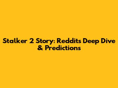Stalker 2 Story: Reddit's Deep Dive & Predictions