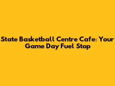 State Basketball Centre Cafe: Your Game Day Fuel Stop