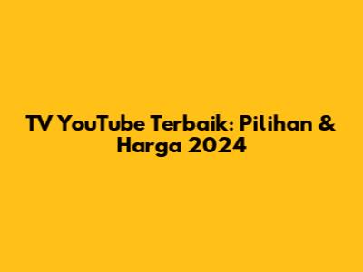 TV YouTube Terbaik: Pilihan & Harga 2024