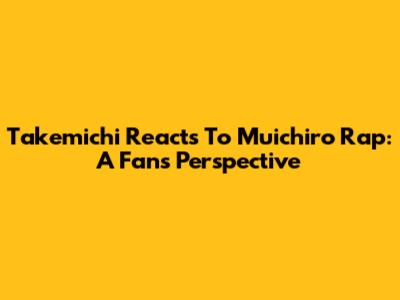 Takemichi Reacts To Muichiro Rap: A Fan's Perspective