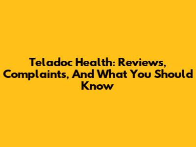 Teladoc Health: Reviews, Complaints, And What You Should Know