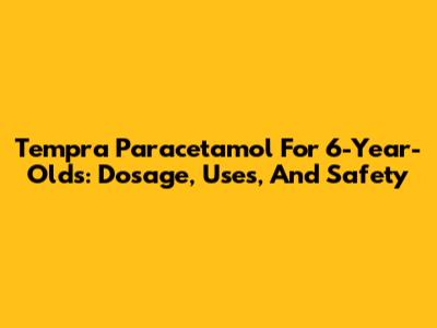 Tempra Paracetamol For 6-Year-Olds: Dosage, Uses, And Safety