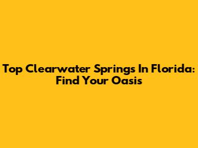 Top Clearwater Springs In Florida: Find Your Oasis