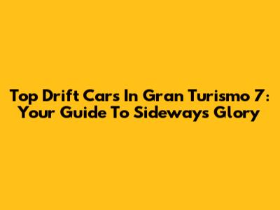 Top Drift Cars In Gran Turismo 7: Your Guide To Sideways Glory