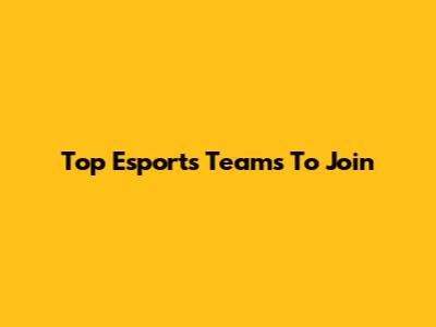 Top Esports Teams To Join